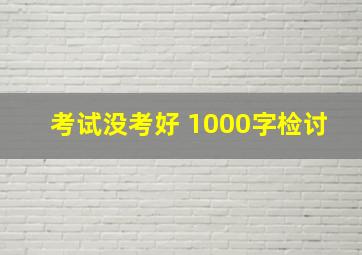 考试没考好 1000字检讨